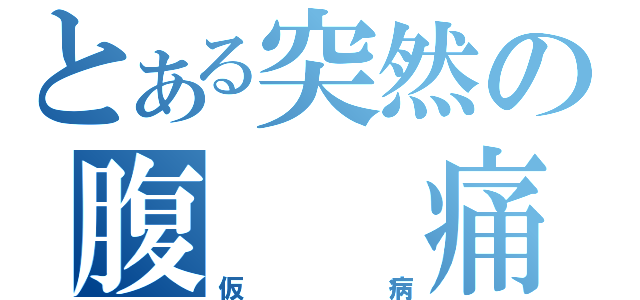 とある突然の腹　　痛（仮病）