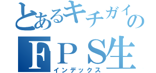 とあるキチガイのＦＰＳ生活（インデックス）