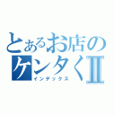 とあるお店のケンタくんⅡ（インデックス）