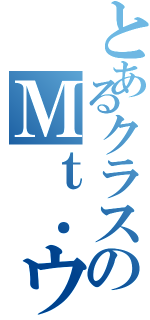 とあるクラスのＭｔ．ウジⅡ（）