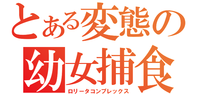 とある変態の幼女捕食（ロリータコンプレックス）