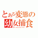 とある変態の幼女捕食（ロリータコンプレックス）