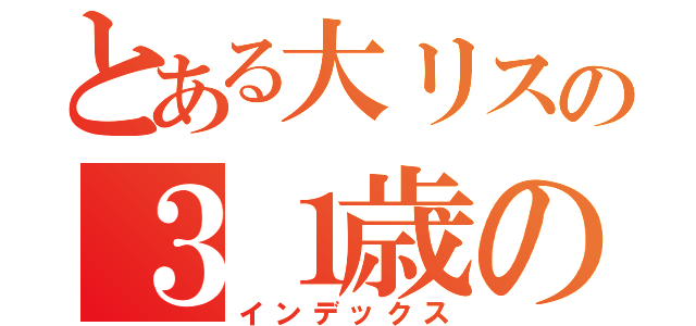 とある大リスの３１歳の春（インデックス）