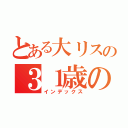 とある大リスの３１歳の春（インデックス）