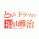 とあるドラマの福山雅治（現象には、必ず理由がある）