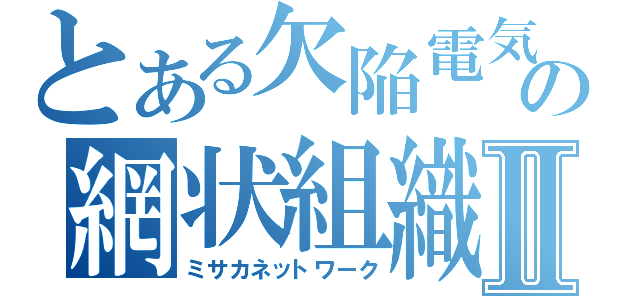 とある欠陥電気の網状組織Ⅱ（ミサカネットワーク）