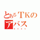 とあるＴＫのアバス（ａｖａｓ）