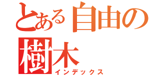 とある自由の樹木（インデックス）