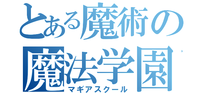 とある魔術の魔法学園（マギアスクール）