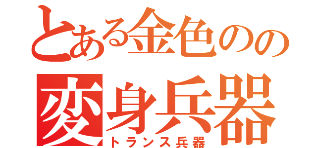 とある金色のの変身兵器（トランス兵器）