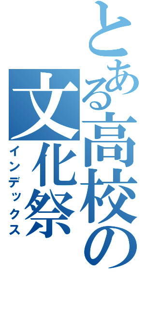 とある高校の文化祭（インデックス）