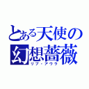 とある天使の幻想薔薇（リプ・アウラ）