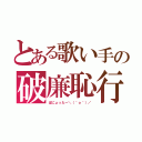 とある歌い手の破廉恥行為（ぱにょったー＼（＾ｏ＾）／）