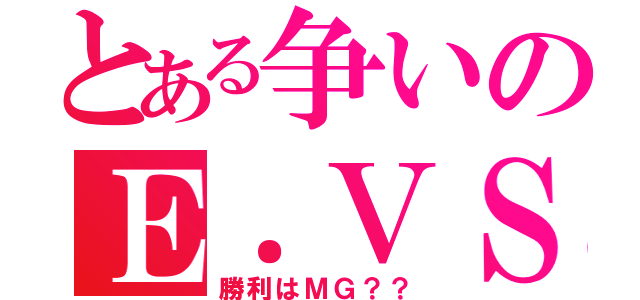 とある争いのＥ．ＶＳＭ（勝利はＭＧ？？）