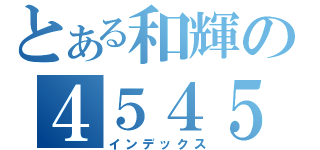 とある和輝の４５４５放送（インデックス）