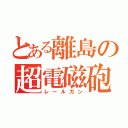 とある離島の超電磁砲（レールガン）