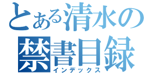 とある清水の禁書目録（インデックス）