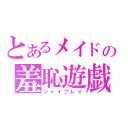 とあるメイドの羞恥遊戯（シャイプレイ）