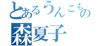 とあるうんこもりもりの森夏子（）