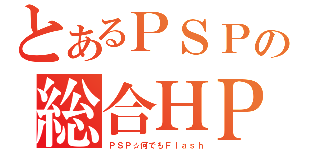 とあるＰＳＰの総合ＨＰ（ＰＳＰ☆何でもＦｌａｓｈ）