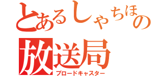 とあるしゃちほこ の放送局（ブロードキャスター）