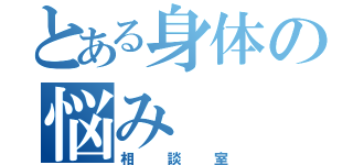 とある身体の悩み（相談室）