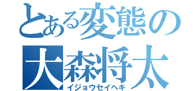 とある変態の大森将太（イジョウセイヘキ）