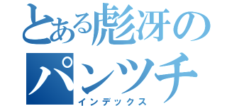 とある彪冴のパンツチラ見（インデックス）