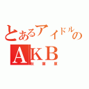 とあるアイドルのＡＫＢ（秋葉原）