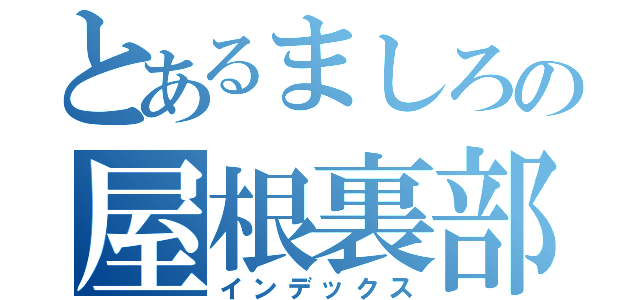 とあるましろの屋根裏部屋（インデックス）