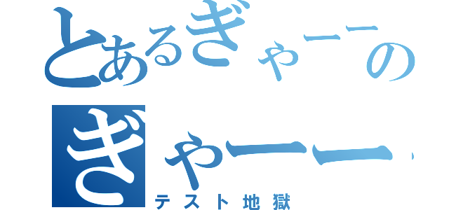 とあるぎゃーーのぎゃーー（テスト地獄）