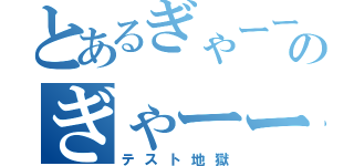 とあるぎゃーーのぎゃーー（テスト地獄）