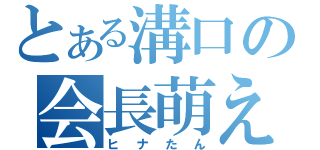 とある溝口の会長萌え（ヒナたん）