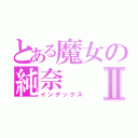 とある魔女の純奈Ⅱ（インデックス）