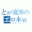 とある変態のエロ本ｗ（ＡＶも！ｗ）