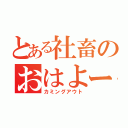 とある社畜のおはよー。（カミングアウト）