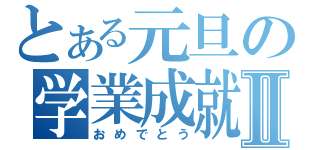 とある元旦の学業成就Ⅱ（おめでとう）