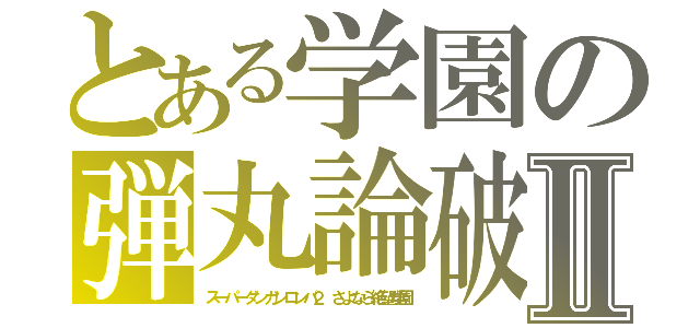 とある学園の弾丸論破Ⅱ（スーパーダンガンロンパ２ さよなら絶望学園）