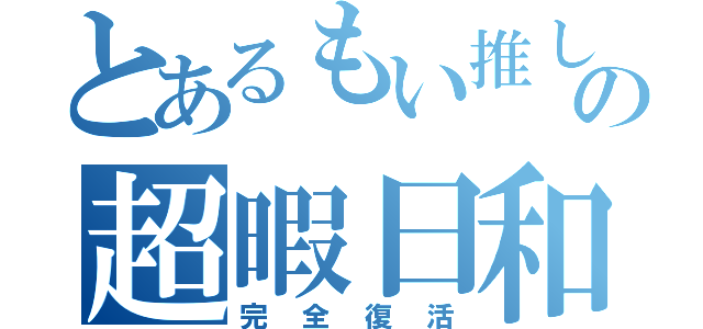 とあるもい推しの超暇日和（完全復活）