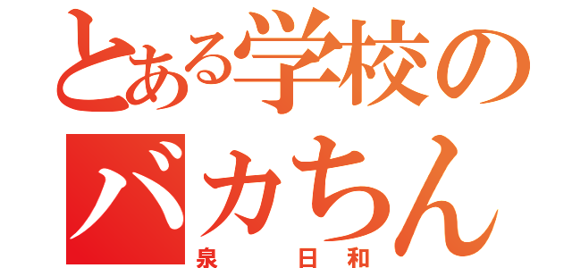 とある学校のバカちん（泉 日和）