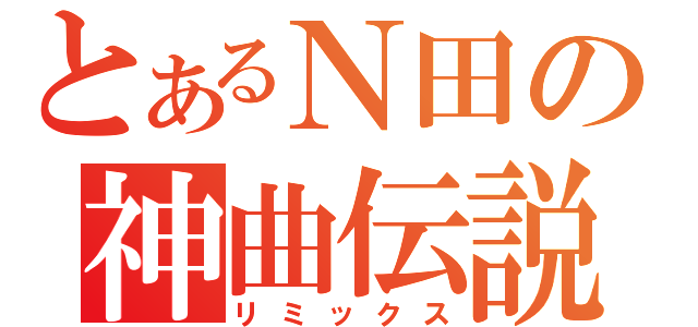 とあるＮ田の神曲伝説（リミックス）