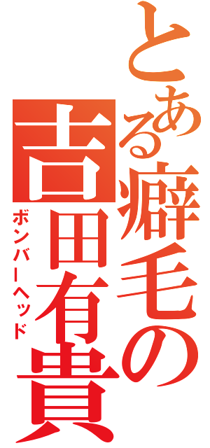 とある癖毛の吉田有貴（ボンバーヘッド）