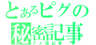 とあるピグの秘密記事（アメ限記事）