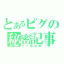 とあるピグの秘密記事（アメ限記事）