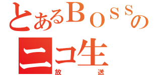 とあるＢＯＳＳのニコ生（放送）