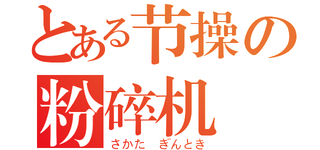 とある节操の粉碎机（さかた ぎんとき）