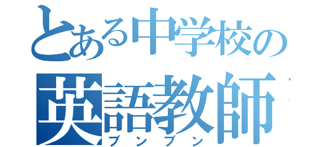 とある中学校の英語教師（ブンブン）