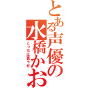 とある声優の水橋かおり（こっちは貰うぜ）