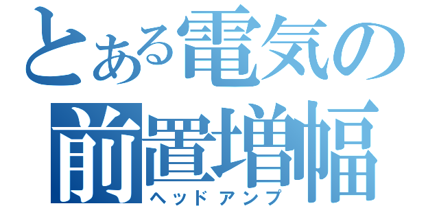 とある電気の前置増幅器（ヘッドアンプ）