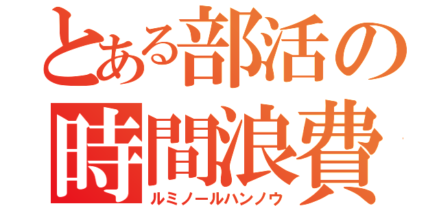 とある部活の時間浪費（ルミノールハンノウ）